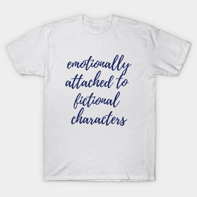 Emotionally Attached to Fictional Characters T-Shirt by ryanmcintire1232